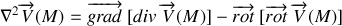 \nabla^2\overrightarrow V(M)=\overrightarrow{grad}~[div~\overrightarrow V(M)]-\overrightarrow{rot}~[\overrightarrow{rot}~\overrightarrow V(M)]