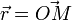 {\vec {r}}=\overrightarrow {OM}