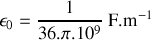 \epsilon_0=\frac{1}{36 . \pi .10^9}~\mathrm{F.m}^{-1}