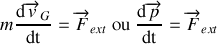 m\frac{\textrm{d}\overrightarrow v_G}{\textrm{dt}}=\overrightarrow F_{ext}\textrm{ ou }\frac{\textrm{d}\overrightarrow p}{\textrm{dt}}=\overrightarrow F_{ext}
