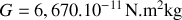 G\ =\ 6,670\times10^{{-11}} \ {\mbox{N}}.\ {\mbox{m}}^{2}\ {\mbox{kg}}