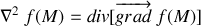 \nabla^2~f(M)=div[\overrightarrow{grad}~f(M)]